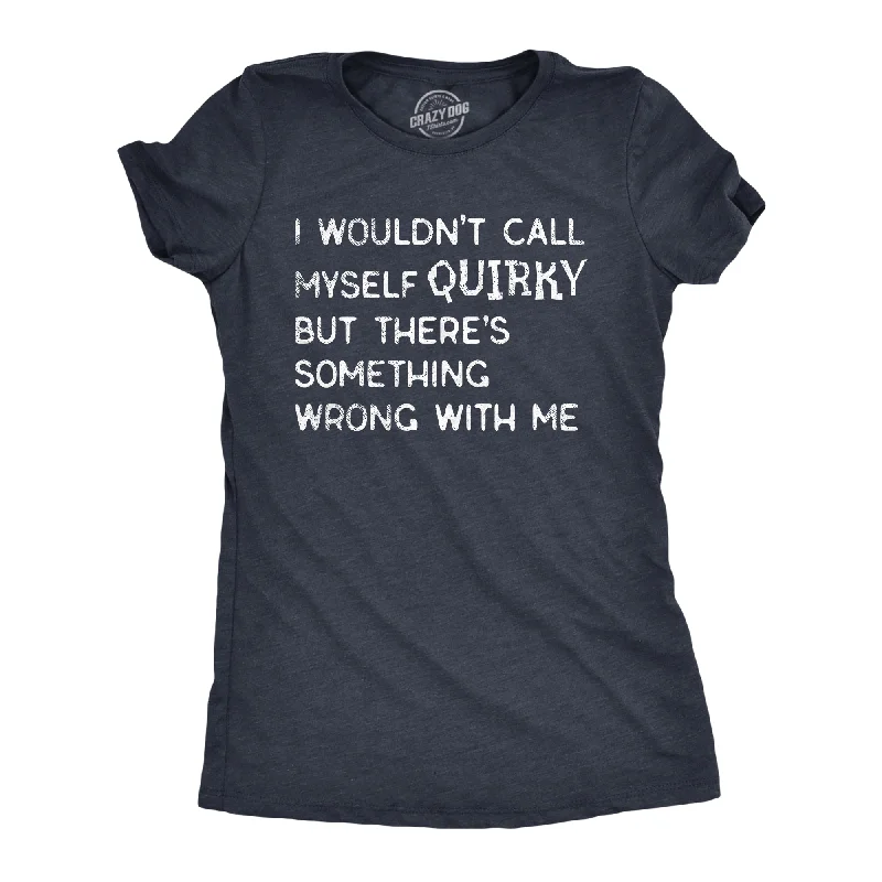 I Wouldnt Call Myself Quirky But Theres Something Wrong With Me Women's T Shirt